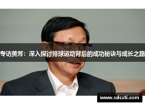 专访黄芳：深入探讨排球运动背后的成功秘诀与成长之路