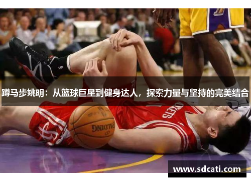 蹲马步姚明：从篮球巨星到健身达人，探索力量与坚持的完美结合