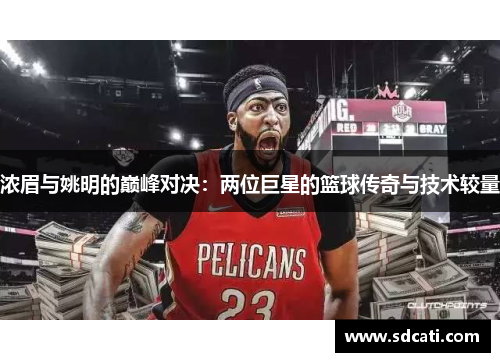 浓眉与姚明的巅峰对决：两位巨星的篮球传奇与技术较量