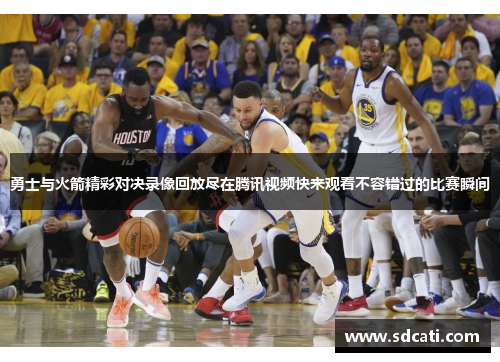勇士与火箭精彩对决录像回放尽在腾讯视频快来观看不容错过的比赛瞬间