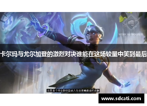 卡尔玛与尤尔加登的激烈对决谁能在这场较量中笑到最后