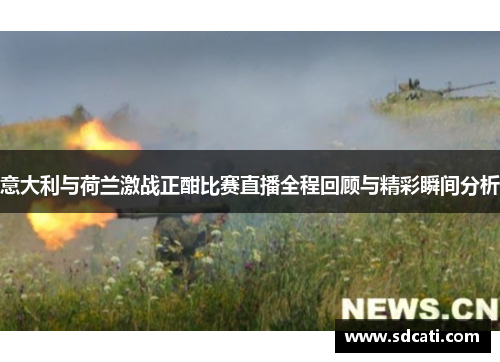 意大利与荷兰激战正酣比赛直播全程回顾与精彩瞬间分析