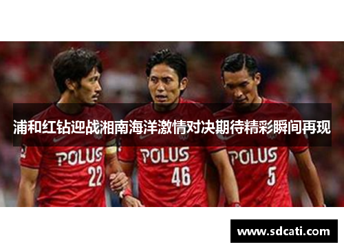 浦和红钻迎战湘南海洋激情对决期待精彩瞬间再现