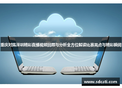 重庆对阵深圳精彩直播视频回顾与分析全方位解读比赛亮点与精彩瞬间